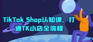 TikTok Shop认知课，打通TK小店全流程| 鹿鸣网创