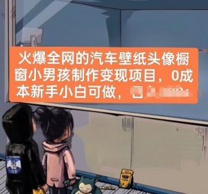 火爆全网的汽车壁纸头像橱窗小男孩制作变现项目,0成本新手小白可做| 鹿鸣网创