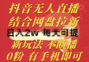 抖音无人直播,结合网盘拉新,新玩法不违规不断播,0粉有手机就能做【揭秘】| 鹿鸣网创