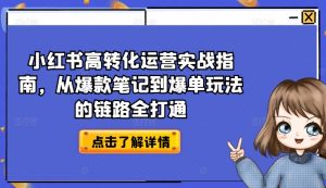 小红书高转化运营实战指南,从爆款笔记到爆单玩法的链路全打通| 鹿鸣网创