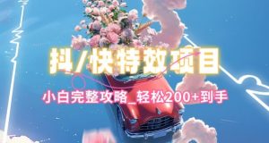 抖音快手双平台特效教程，玩法简单，小白完整攻略，轻松100+到手【揭秘】| 鹿鸣网创