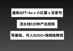 最新GPT4o结合小红书商单+百家号，流水线5分钟产出视频，月入5000+【揭秘】| 鹿鸣网创