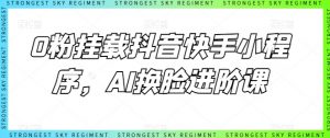 0粉挂载抖音快手小程序，AI换脸进阶课| 鹿鸣网创