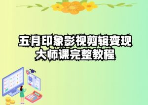 五自印象影视剪辑变现大师课完整教程| 鹿鸣网创