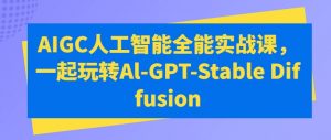 AIGC人工智能全能实战课，一起玩转Al-GPT-Stable Diffusion| 鹿鸣网创