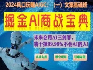 掘金AI商战宝典初级班:如何用AI做文案(实战实操 现学现用 玩赚超值)| 鹿鸣网创