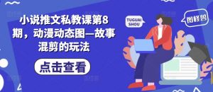 小说推文私教课第8期，动漫动态图—故事混剪的玩法| 鹿鸣网创