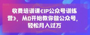 收费培训课《IP公众号训练营》，从0开始教你做公众号，轻松月入过万| 鹿鸣网创