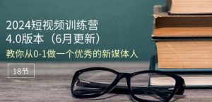 2024短视频训练营-6月4.0版本:教你从0-1做一个优秀的新媒体人(18节)| 鹿鸣网创