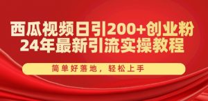 西瓜视频日引200+创业粉,24年最新引流实操教程,简单好落地,轻松上手【揭秘】| 鹿鸣网创