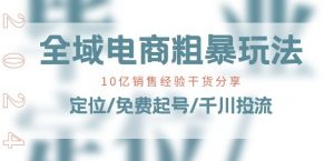 全域电商-粗暴玩法课：10亿销售经验干货分享!定位/免费起号/千川投流| 鹿鸣网创