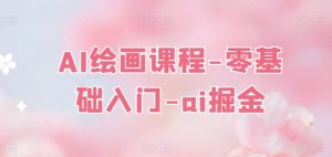AI绘画课程-零基础入门-ai掘金| 鹿鸣网创