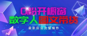 抖音最新项目，0粉开橱窗，数字人图文带货，流量爆炸，简单操作，日入1K+【揭秘】| 鹿鸣网创