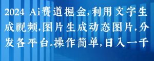 2024 Ai赛道掘金,利用文字生成视频,图片生成动态图片,分发各平台,操作简单,日入1k【揭秘】| 鹿鸣网创