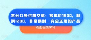 某公众号付费文章:客单价1500,利润1200,非常暴利,完全正规的产品| 鹿鸣网创