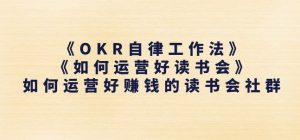 《OKR自律工作法》+《如何运营好读书会》如何运营好赚钱的读书会社群| 鹿鸣网创