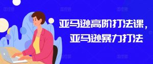 亚马逊高阶打法课，亚马逊暴力打法| 鹿鸣网创