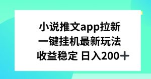 小说推文APP拉新,一键挂JI新玩法,收益稳定日入200+【揭秘】| 鹿鸣网创