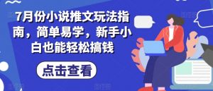 7月份小说推文玩法指南，简单易学，新手小白也能轻松搞钱| 鹿鸣网创