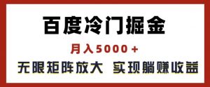 百度冷门掘金，月入5000+，无限矩阵放大，实现管道躺赚收益【揭秘】| 鹿鸣网创