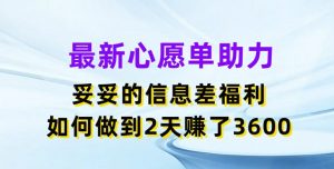 最新心愿单助力,妥妥的信息差福利,两天赚了3.6K【揭秘】| 鹿鸣网创