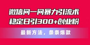 微信问一问暴力引流术，稳定日引300+创业粉，最新方法，条条爆款【揭秘】| 鹿鸣网创