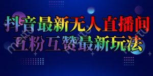 抖音最新无人直播间互粉互赞新玩法,一天收益2k+【揭秘】| 鹿鸣网创