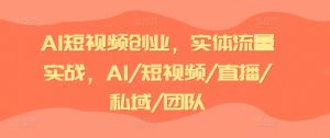 AI短视频创业,实体流量实战,AI/短视频/直播/私域/团队| 鹿鸣网创