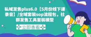 私域发售plus6.0【5月份线下课录音】/全域套装sop流程包，社群发售工具套装模型| 鹿鸣网创