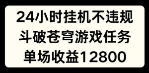 24小时无人挂JI不违规，斗破苍穹游戏任务，单场直播最高收益1280【揭秘】| 鹿鸣网创