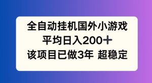 全自动挂机国外小游戏,平均日入200+,此项目已经做了3年 稳定持久【揭秘】| 鹿鸣网创
