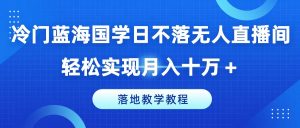 冷门蓝海国学日不落无人直播间,轻松实现月入十万+,落地教学教程【揭秘】| 鹿鸣网创
