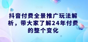 抖音付费全景推广玩法解析,带大家了解24年付费的整个变化| 鹿鸣网创