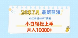 2024年7月最新蓝海赛道，小红书班本PPT项目，小白轻松上手，月入1W+【揭秘】| 鹿鸣网创