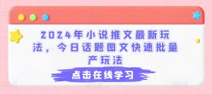 2024年小说推文最新玩法，今日话题图文快速批量产玩法| 鹿鸣网创