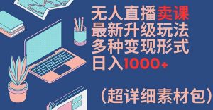 无人直播卖课最新升级玩法，多种变现形式，日入1000+(超详细素材包)【揭秘】| 鹿鸣网创