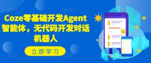 Coze零基础开发Agent智能体，无代码开发对话机器人| 鹿鸣网创