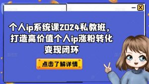个人ip系统课2024私教班，打造高价值个人ip涨粉转化变现闭环| 鹿鸣网创