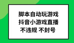 脚本自动玩游戏,抖音小游戏直播,不违规不封号可批量做【揭秘】| 鹿鸣网创