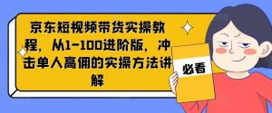 京东短视频带货实操教程,从1-100进阶版,冲击单人高佣的实操方法讲解| 鹿鸣网创