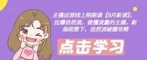主播运营线上陪跑课【8月新课】,拉爆自然流,做懂流量的主播,新规政策下,自然流破圈攻略| 鹿鸣网创
