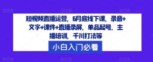 短视频直播运营,6月底线下课,录音+文字+课件+直播录屏,单品起号,主播培训,千川打法等| 鹿鸣网创