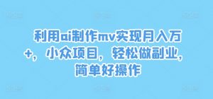利用ai制作mv实现月入万+,小众项目,轻松做副业,简单好操作【揭秘】| 鹿鸣网创