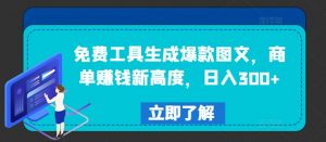 免费工具生成爆款图文，商单赚钱新高度，日入300+【揭秘】| 鹿鸣网创