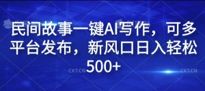 民间故事一键AI写作，可多平台发布，新风口日入轻松500+【揭秘】| 鹿鸣网创
