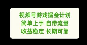 视频号游戏掘金计划，简单上手自带流量，收益稳定长期可靠【揭秘】| 鹿鸣网创