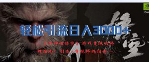 轻松引流日入3k,《黑神话悟空》游戏变现的终极指南!引流+变现终极指南| 鹿鸣网创