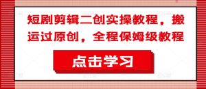 短剧剪辑二创实操教程，搬运过原创，全程保姆级教程| 鹿鸣网创