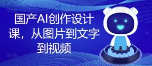 国产AI创作设计课，从图片到文字到视频| 鹿鸣网创