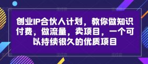 创业IP合伙人计划,教你做知识付费,做流量,卖项目,一个可以持续很久的优质项目| 鹿鸣网创
